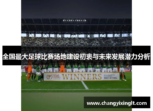 全国最大足球比赛场地建设初衷与未来发展潜力分析