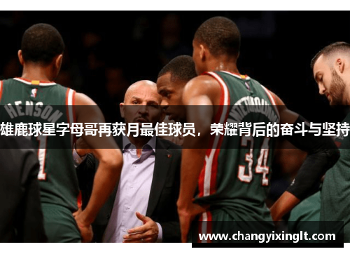 雄鹿球星字母哥再获月最佳球员，荣耀背后的奋斗与坚持