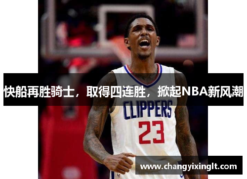 快船再胜骑士，取得四连胜，掀起NBA新风潮