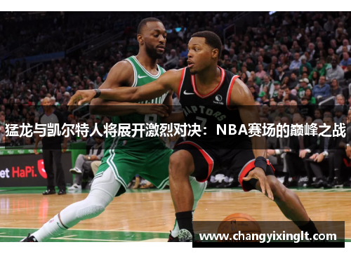 猛龙与凯尔特人将展开激烈对决：NBA赛场的巅峰之战