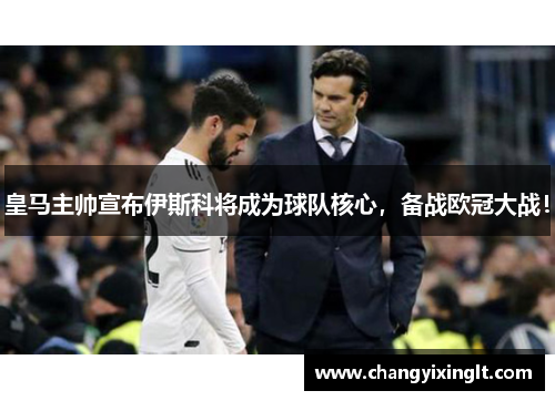 皇马主帅宣布伊斯科将成为球队核心，备战欧冠大战！