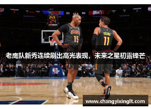 老鹰队新秀连续刷出高光表现，未来之星初露锋芒