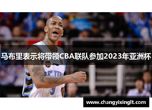 马布里表示将带领CBA联队参加2023年亚洲杯