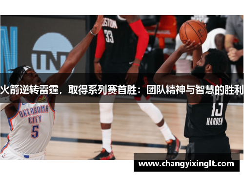 火箭逆转雷霆，取得系列赛首胜：团队精神与智慧的胜利