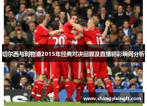 切尔西与利物浦2015年经典对决回顾及直播精彩瞬间分析