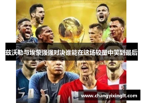 兹沃勒与埃蒙强强对决谁能在这场较量中笑到最后
