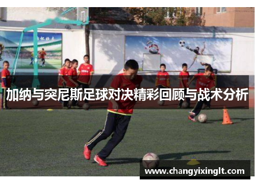 加纳与突尼斯足球对决精彩回顾与战术分析