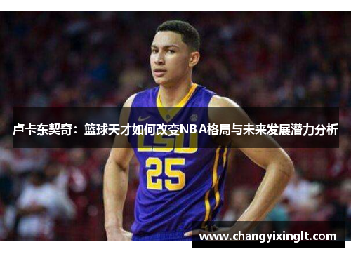 卢卡东契奇：篮球天才如何改变NBA格局与未来发展潜力分析