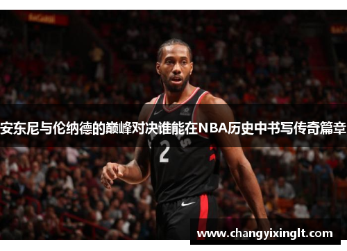 安东尼与伦纳德的巅峰对决谁能在NBA历史中书写传奇篇章