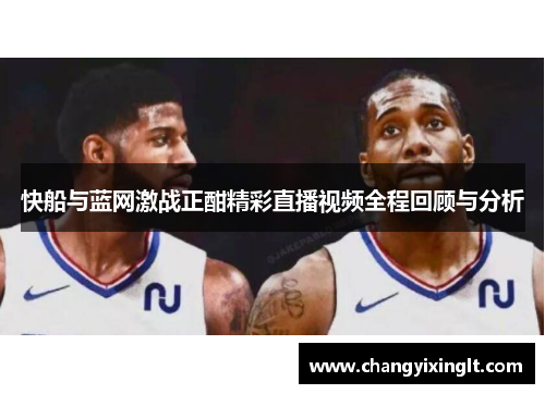 快船与蓝网激战正酣精彩直播视频全程回顾与分析