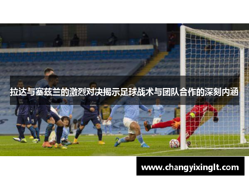 拉达与塞兹兰的激烈对决揭示足球战术与团队合作的深刻内涵