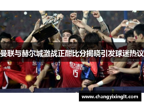 曼联与赫尔城激战正酣比分揭晓引发球迷热议