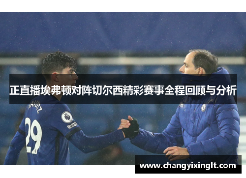 正直播埃弗顿对阵切尔西精彩赛事全程回顾与分析