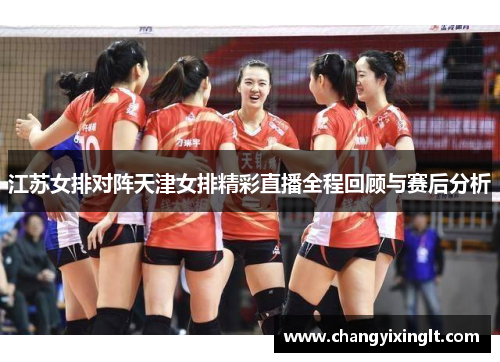 江苏女排对阵天津女排精彩直播全程回顾与赛后分析