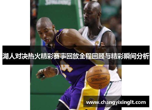湖人对决热火精彩赛事回放全程回顾与精彩瞬间分析