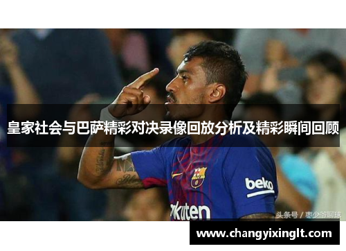 皇家社会与巴萨精彩对决录像回放分析及精彩瞬间回顾