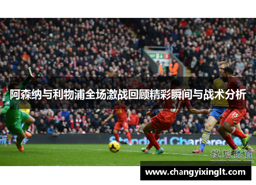 阿森纳与利物浦全场激战回顾精彩瞬间与战术分析