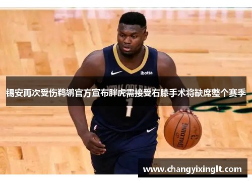 锡安再次受伤鹈鹕官方宣布胖虎需接受右膝手术将缺席整个赛季
