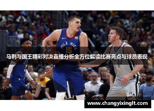 马刺与国王精彩对决直播分析全方位解读比赛亮点与球员表现