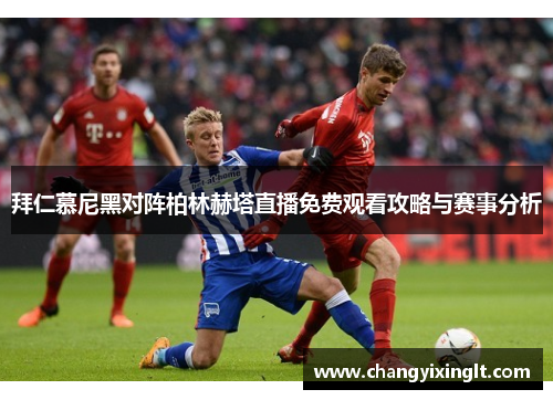 拜仁慕尼黑对阵柏林赫塔直播免费观看攻略与赛事分析