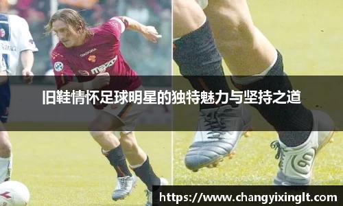 旧鞋情怀足球明星的独特魅力与坚持之道