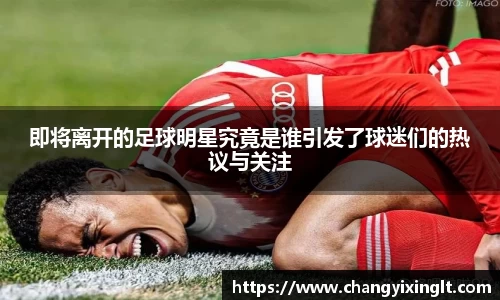 即将离开的足球明星究竟是谁引发了球迷们的热议与关注