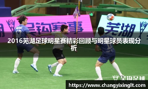 2016芜湖足球明星赛精彩回顾与明星球员表现分析