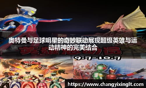 奥特曼与足球明星的奇妙联动展现超级英雄与运动精神的完美结合