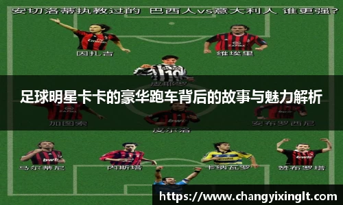 足球明星卡卡的豪华跑车背后的故事与魅力解析